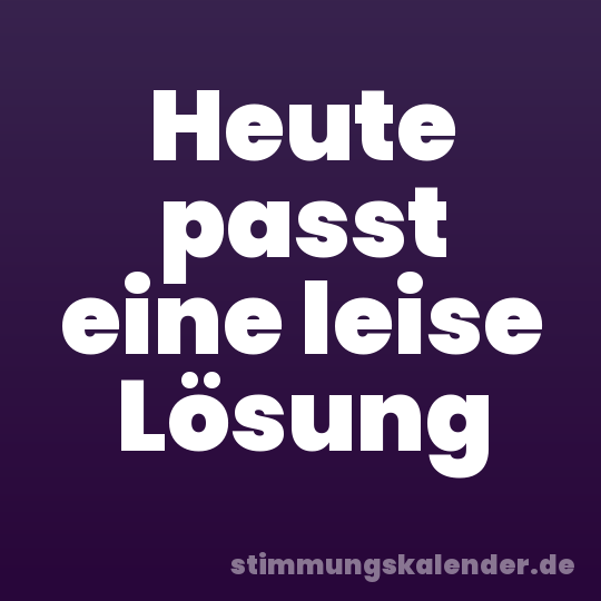 Heute passt eine leise Lösung