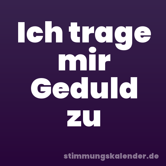 Ich trage mir Geduld zu