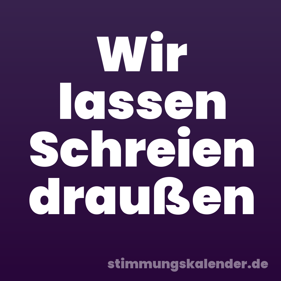 Wir lassen Schreien draußen