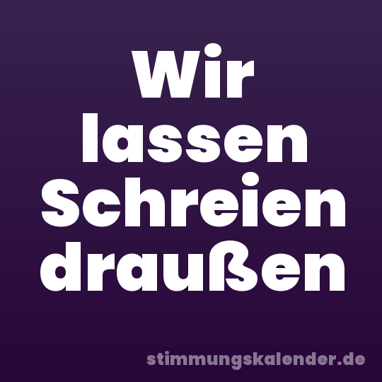 Wir lassen Schreien draußen