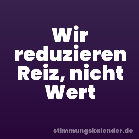 Wir reduzieren Reiz, nicht Wert