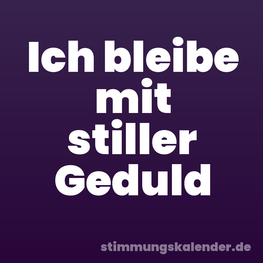 Ich bleibe mit stiller Geduld