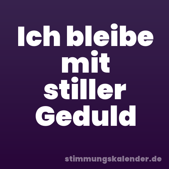 Ich bleibe mit stiller Geduld