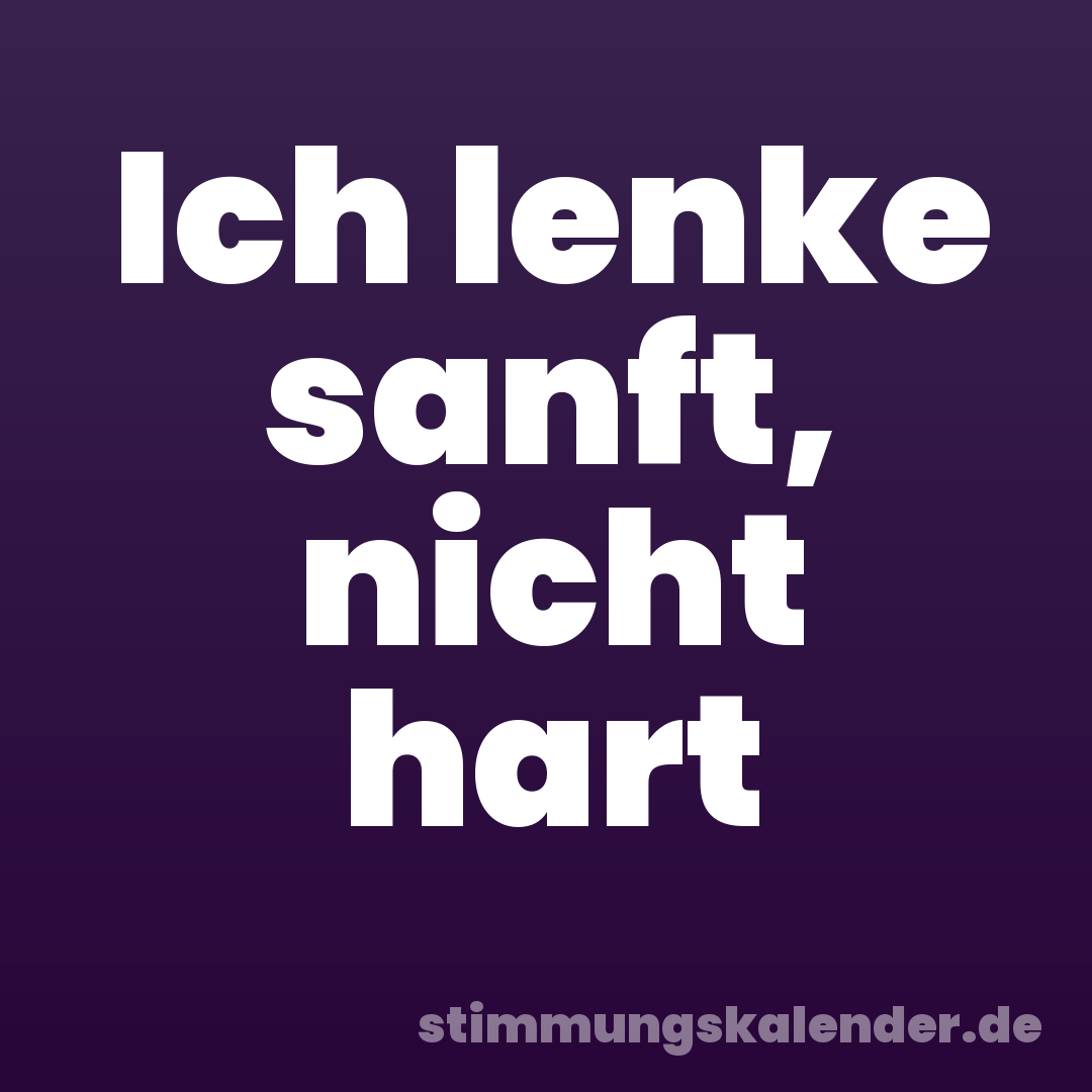 Ich lenke sanft, nicht hart