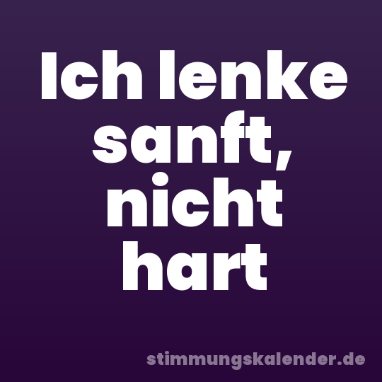 Ich lenke sanft, nicht hart