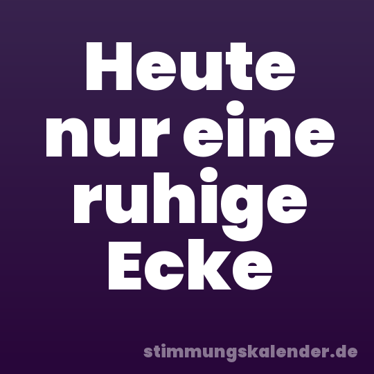 Heute nur eine ruhige Ecke