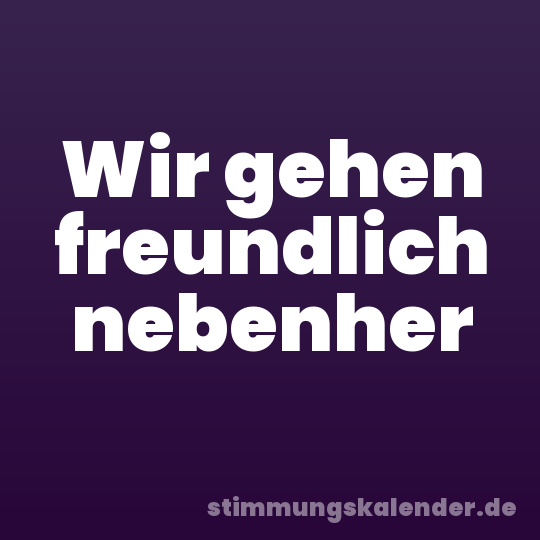 Wir gehen freundlich nebenher
