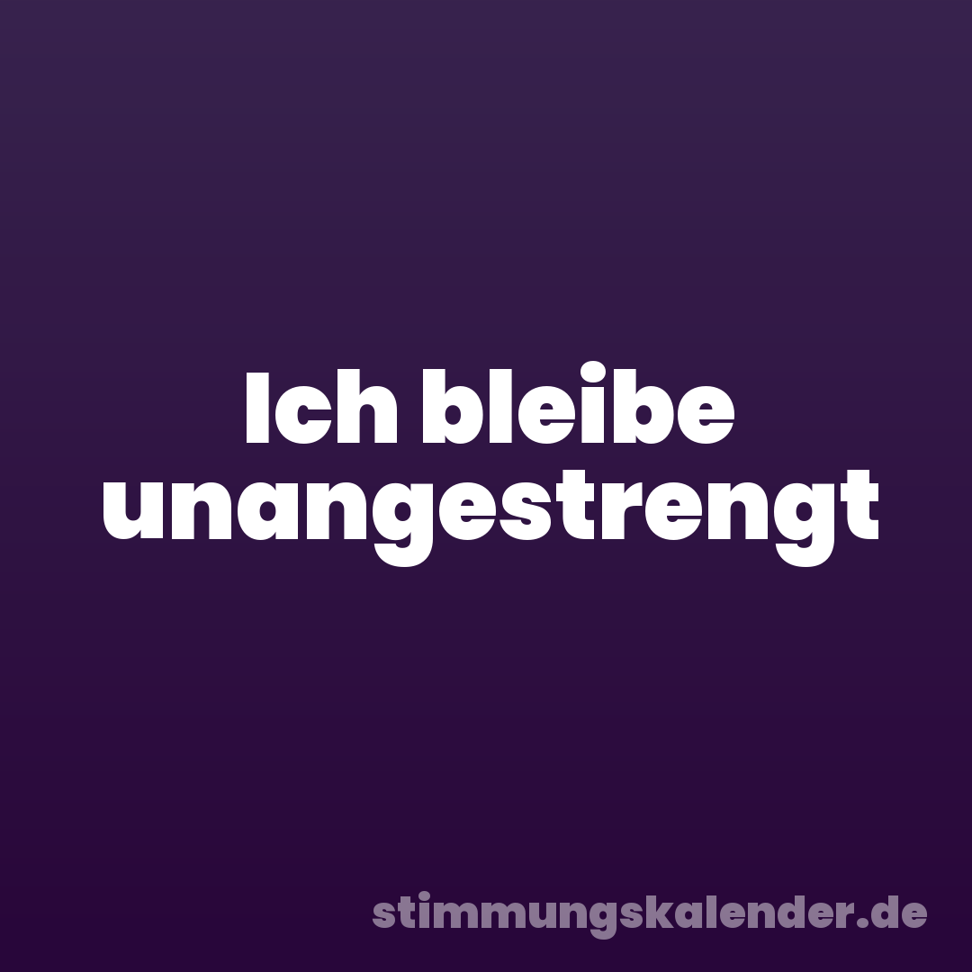 Ich bleibe unangestrengt