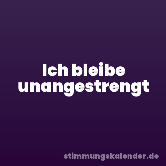 Ich bleibe unangestrengt