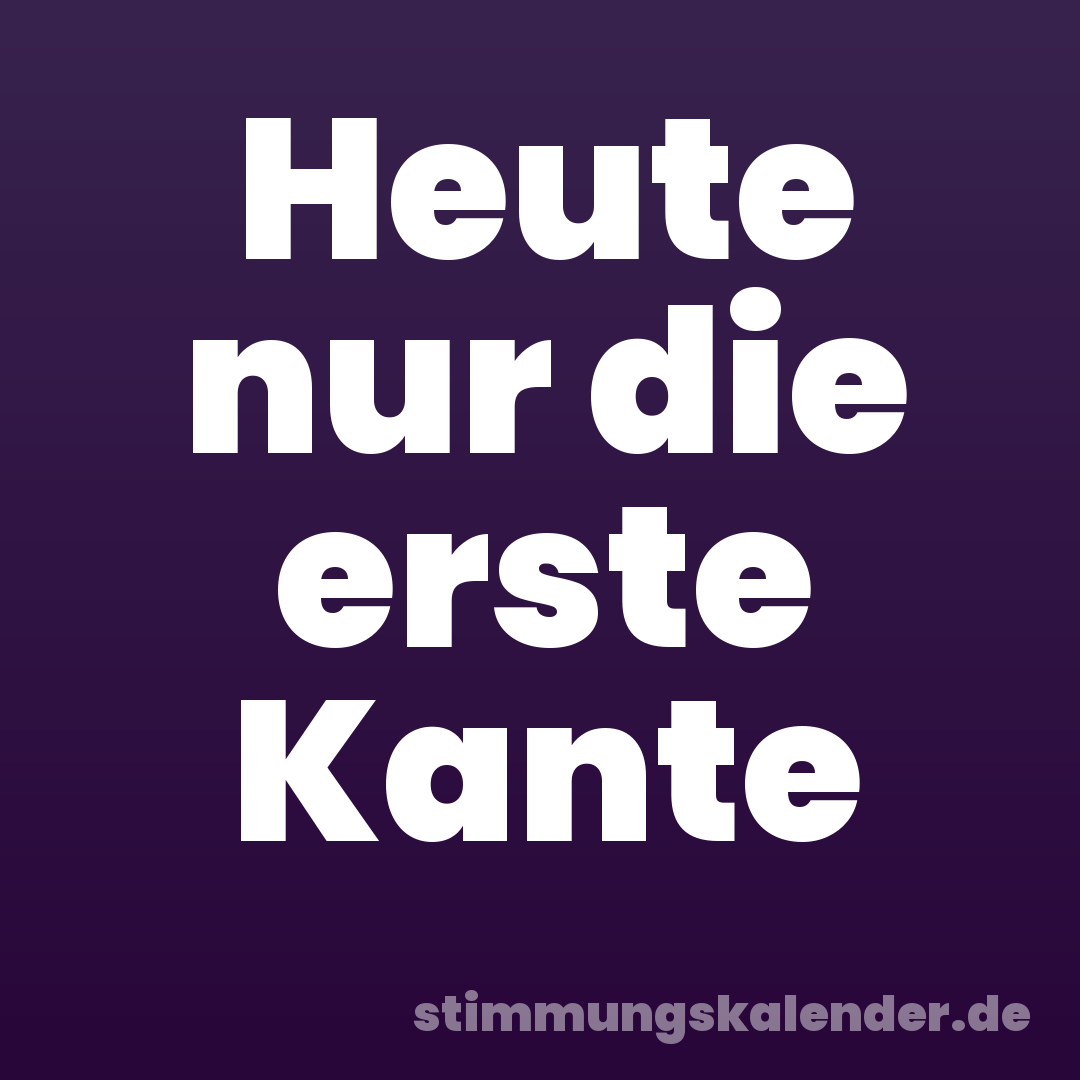 Heute nur die erste Kante