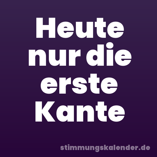 Heute nur die erste Kante