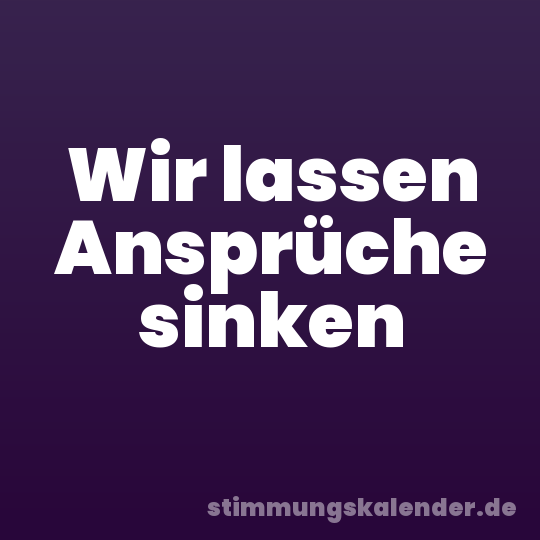 Wir lassen Ansprüche sinken