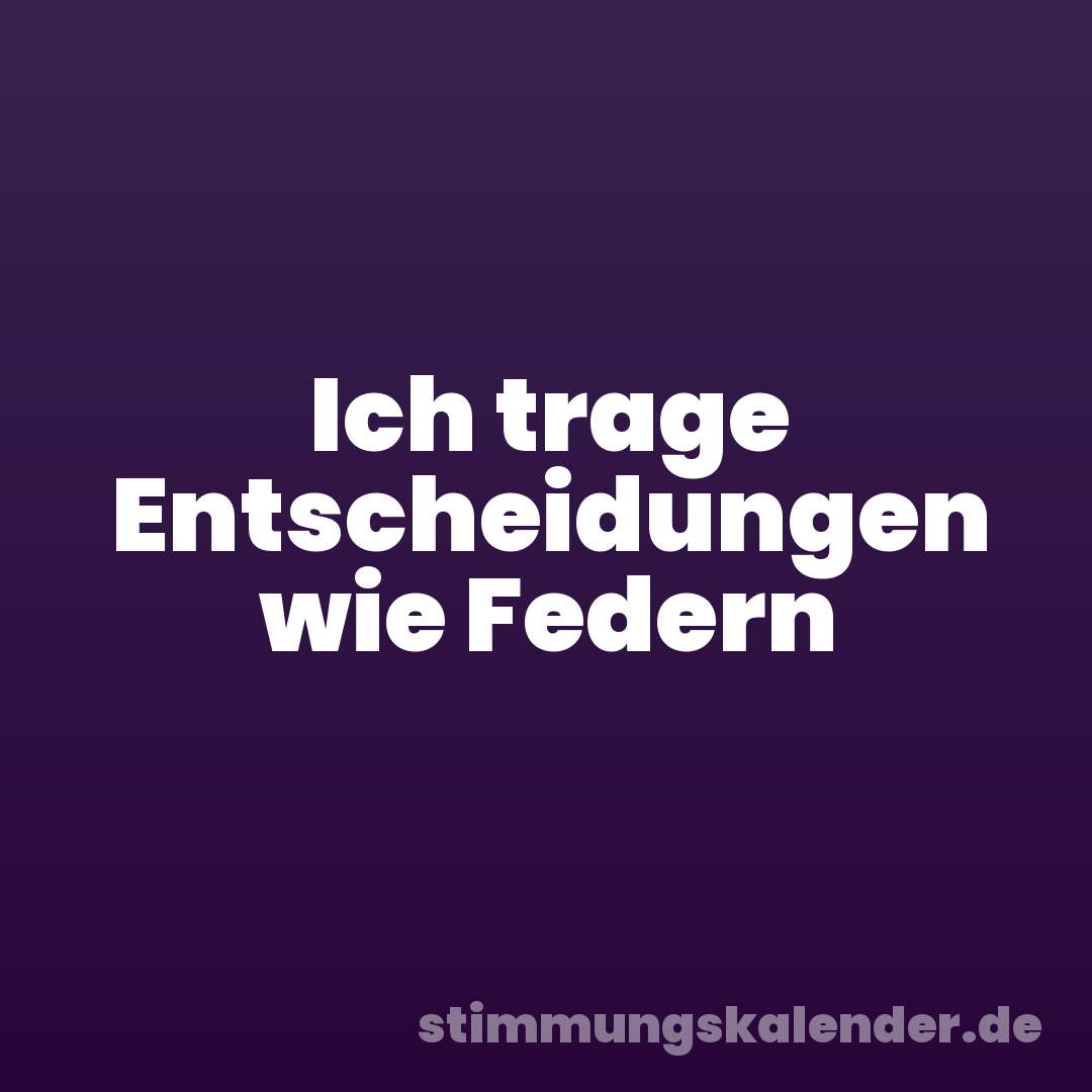 Ich trage Entscheidungen wie Federn