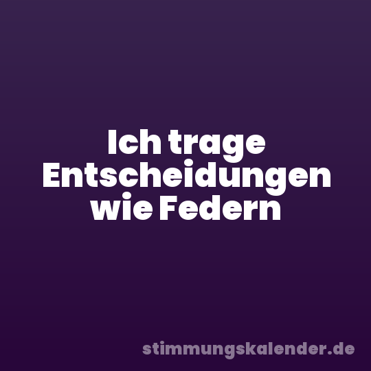 Ich trage Entscheidungen wie Federn