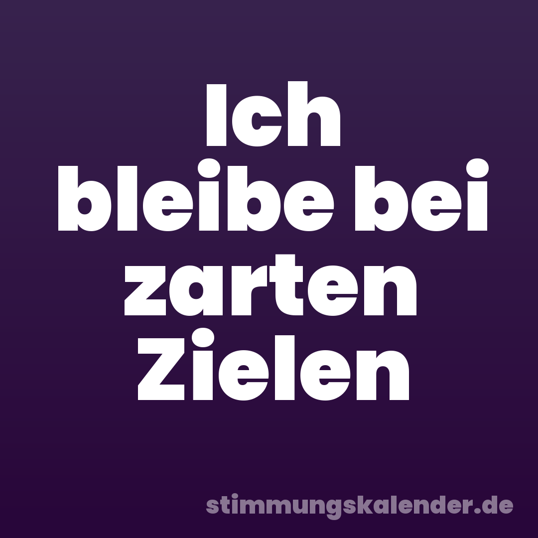 Ich bleibe bei zarten Zielen