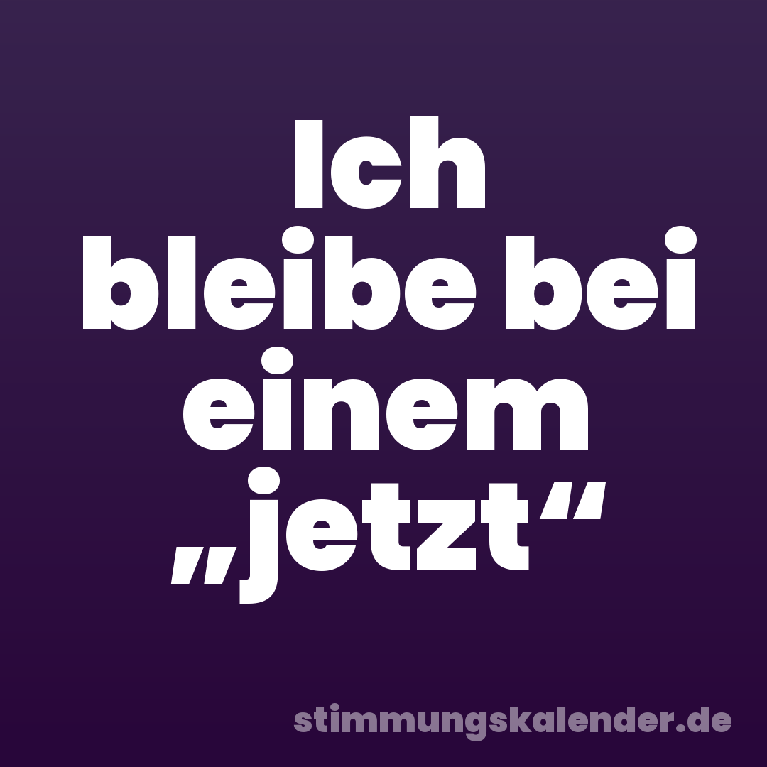 Ich bleibe bei einem „jetzt“