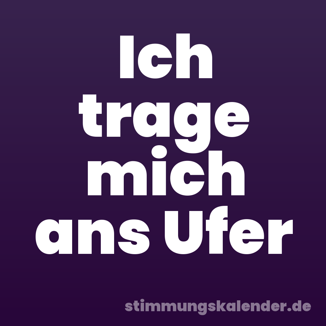 Ich trage mich ans Ufer