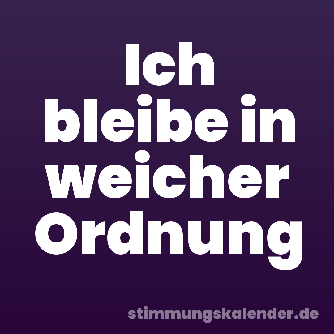 Ich bleibe in weicher Ordnung