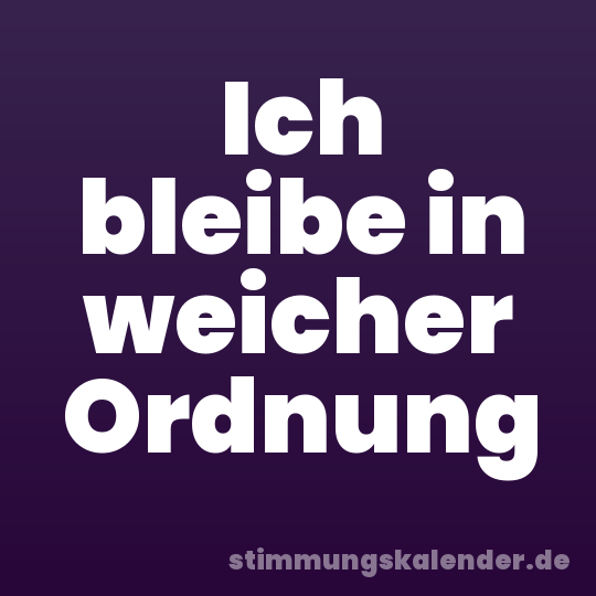 Ich bleibe in weicher Ordnung