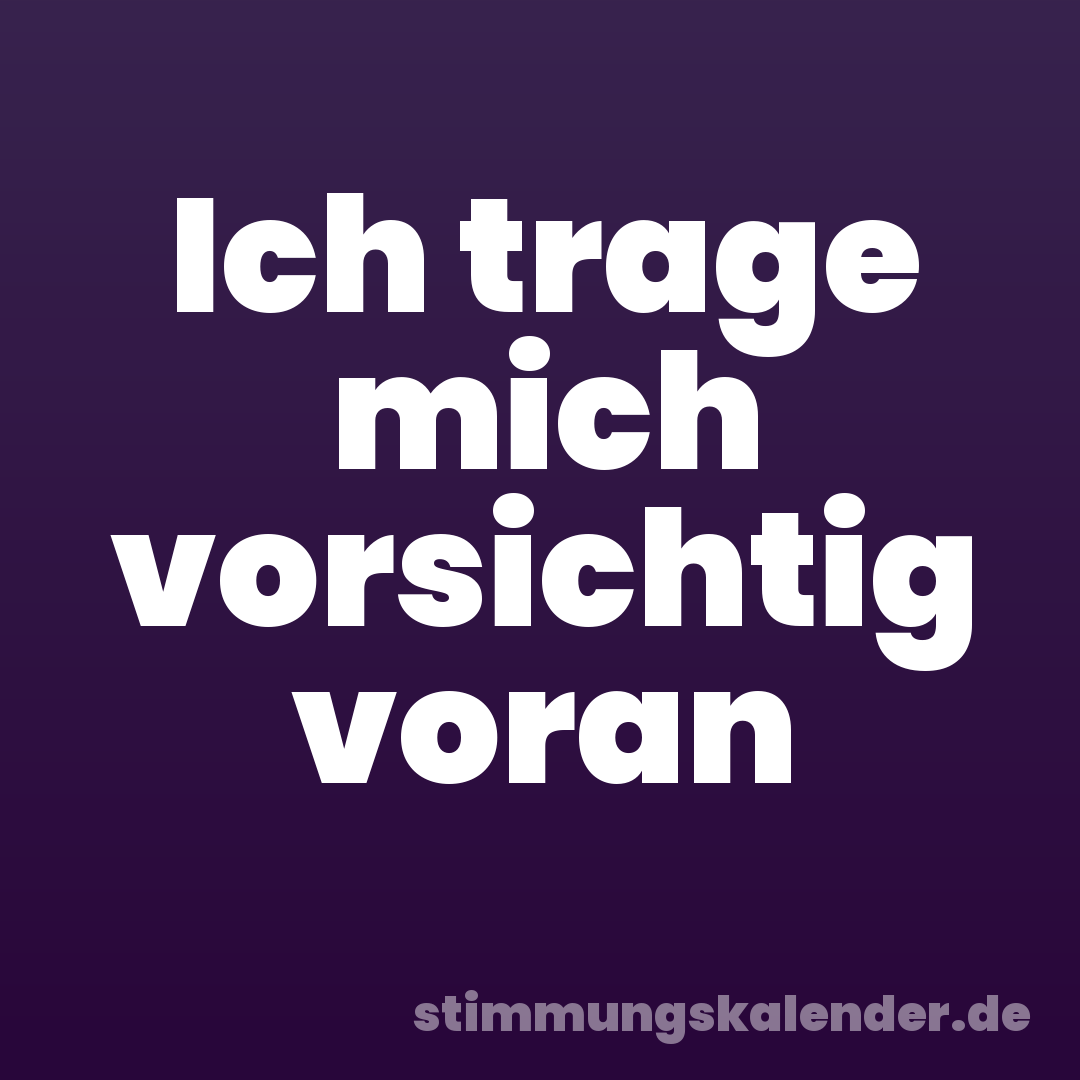 Ich trage mich vorsichtig voran