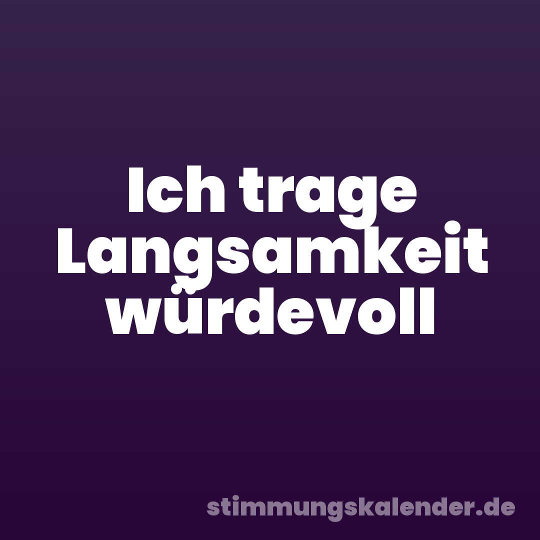 Ich trage Langsamkeit würdevoll