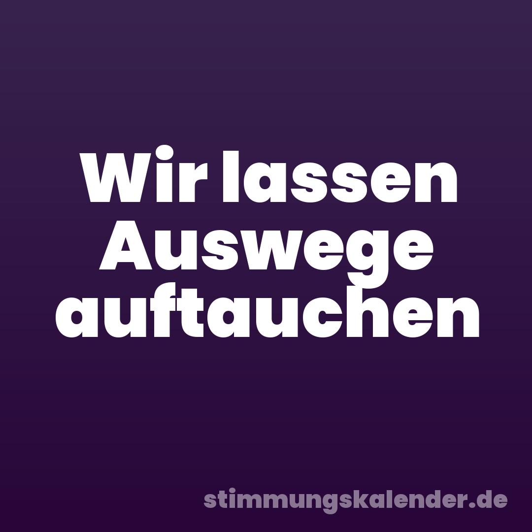 Wir lassen Auswege auftauchen