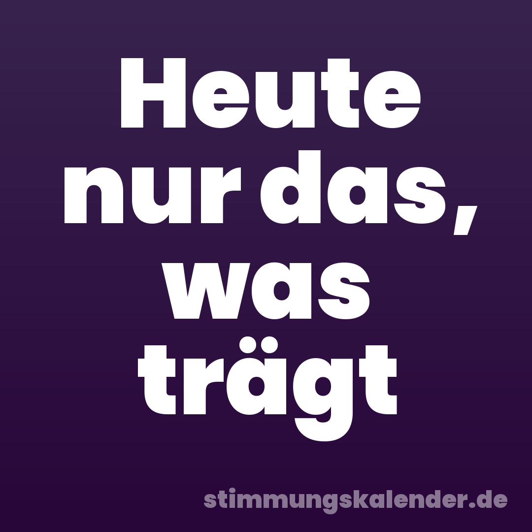 Heute nur das, was trägt