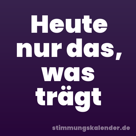 Heute nur das, was trägt