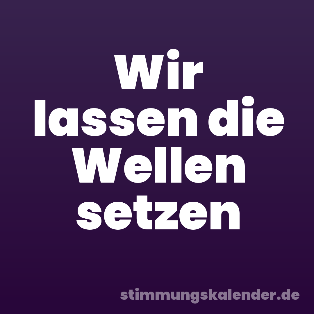 Wir lassen die Wellen setzen