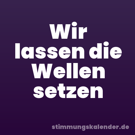 Wir lassen die Wellen setzen