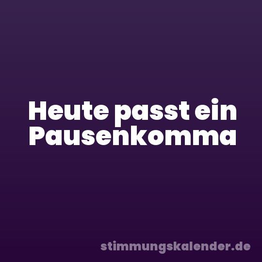 Heute passt ein Pausenkomma