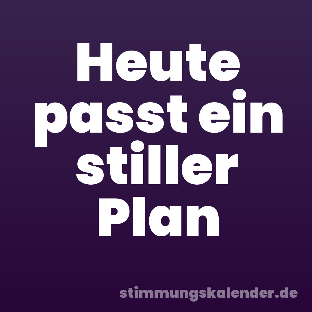 Heute passt ein stiller Plan