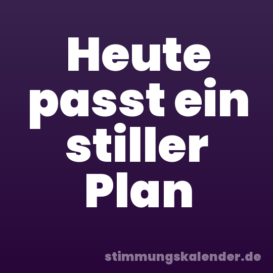 Heute passt ein stiller Plan