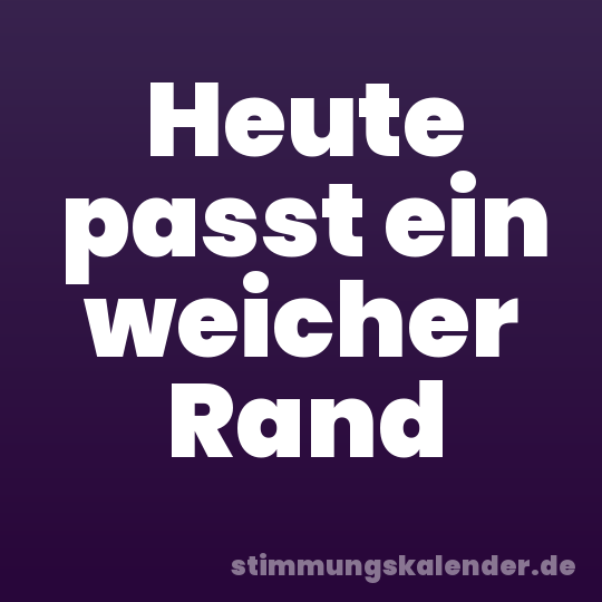 Heute passt ein weicher Rand