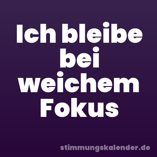 Ich bleibe bei weichem Fokus
