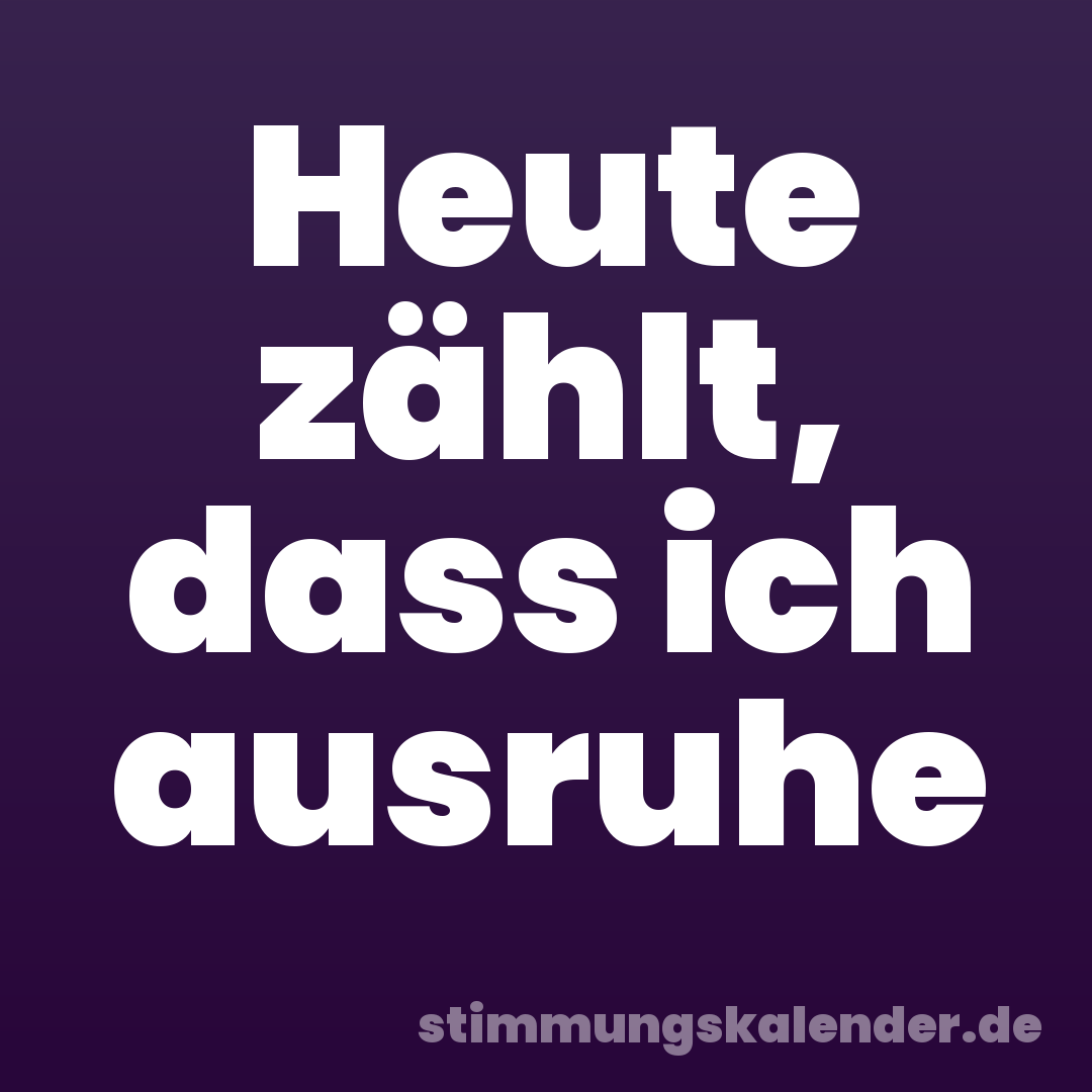 Heute zählt, dass ich ausruhe