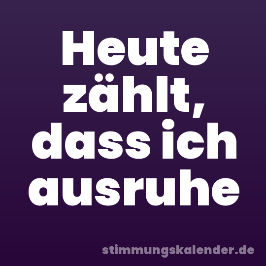 Heute zählt, dass ich ausruhe