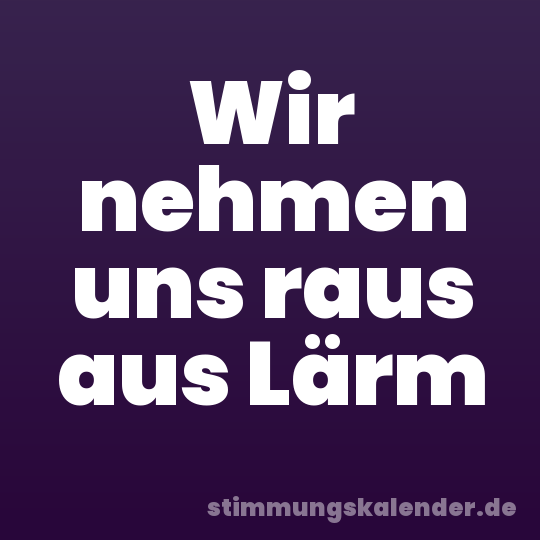 Wir nehmen uns raus aus Lärm