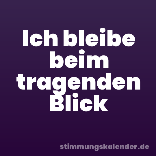 Ich bleibe beim tragenden Blick
