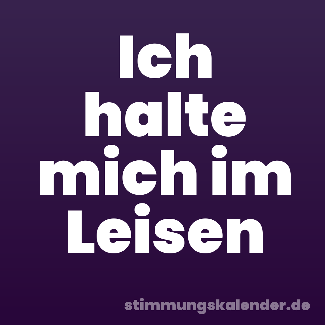Ich halte mich im Leisen