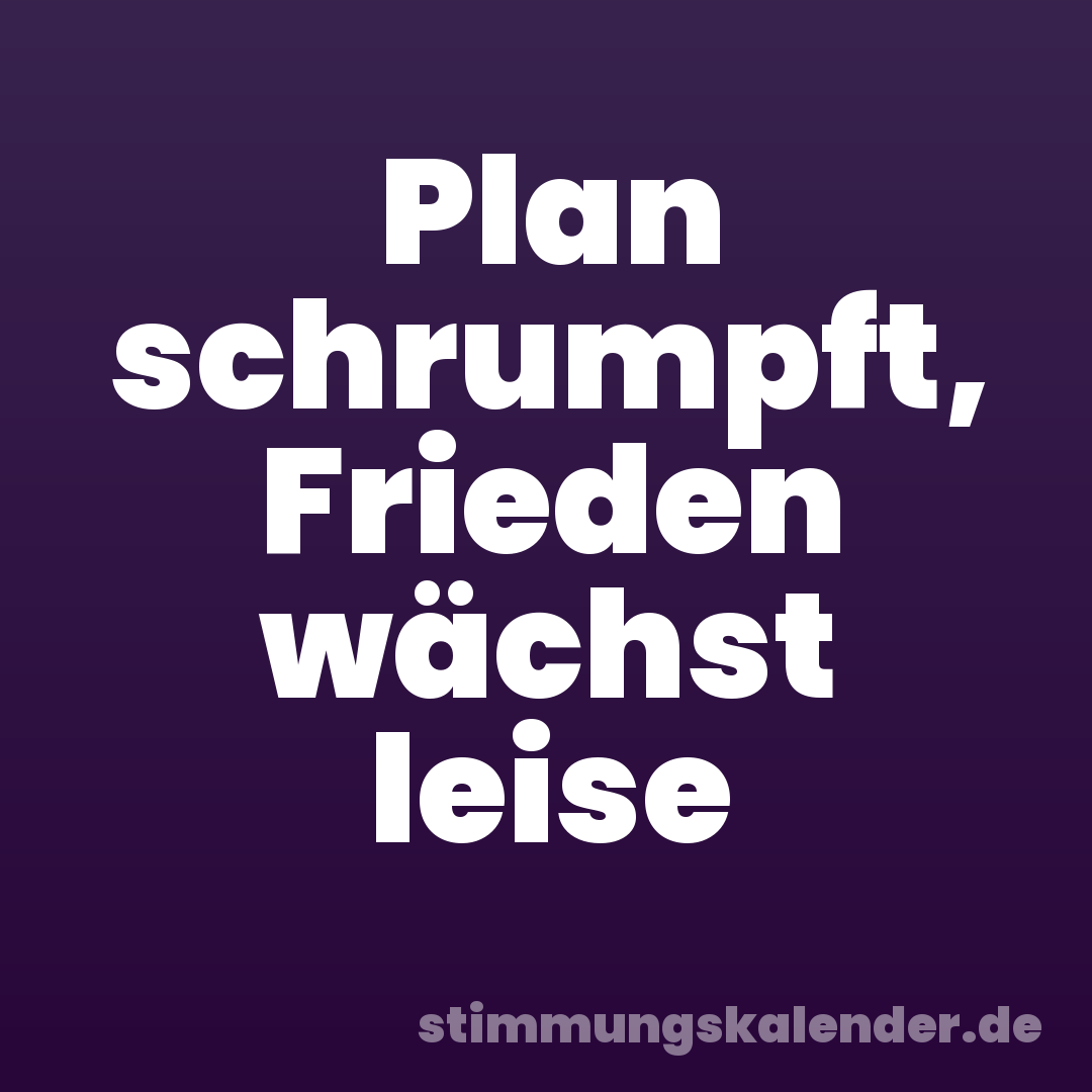 Plan schrumpft, Frieden wächst leise