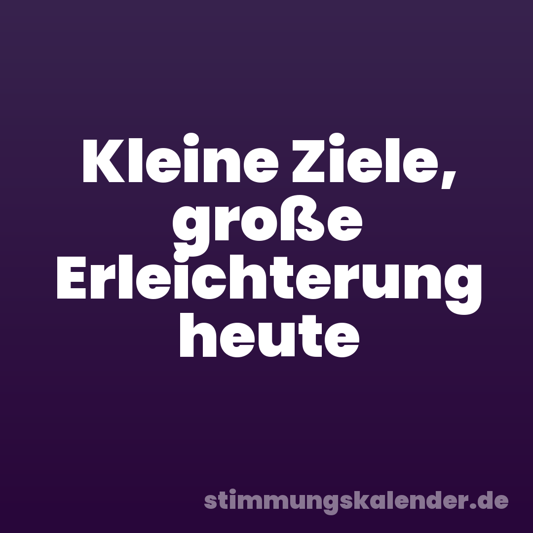 Kleine Ziele, große Erleichterung heute