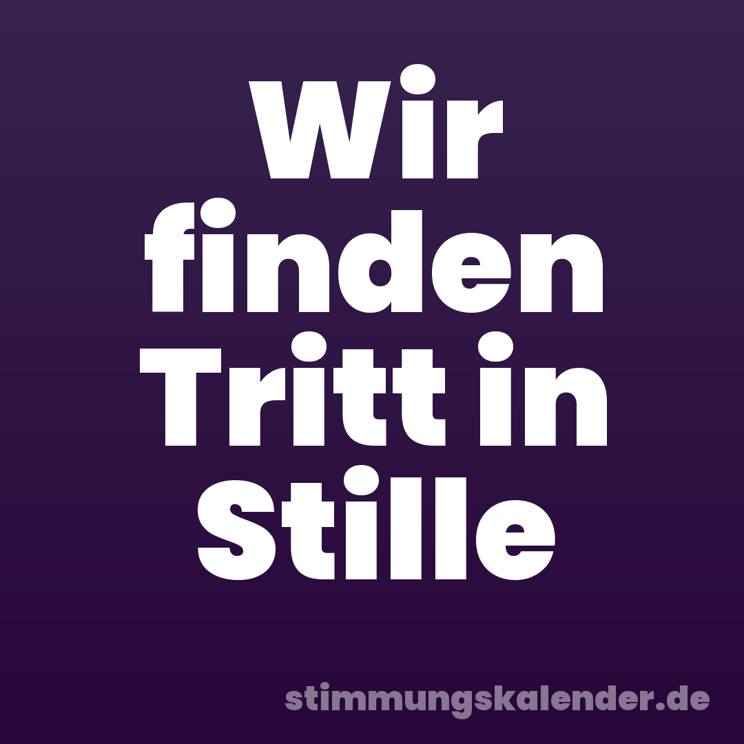 Wir finden Tritt in Stille