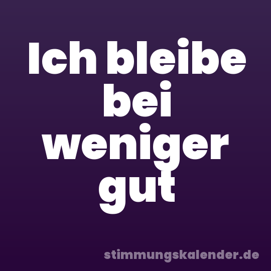 Ich bleibe bei weniger gut