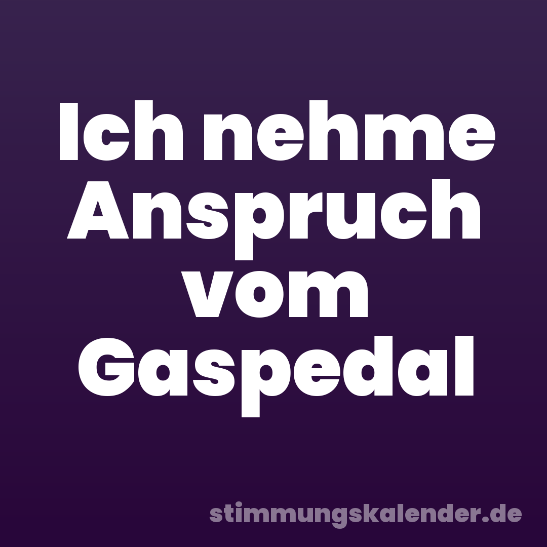 Ich nehme Anspruch vom Gaspedal