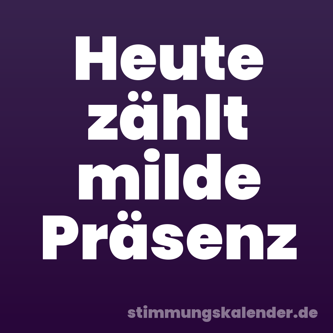Heute zählt milde Präsenz