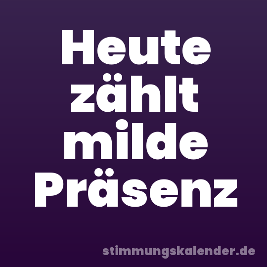 Heute zählt milde Präsenz