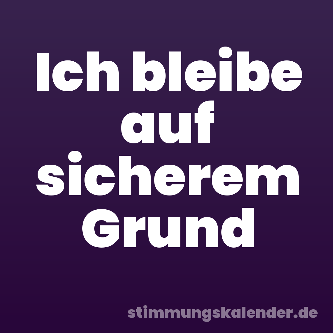 Ich bleibe auf sicherem Grund