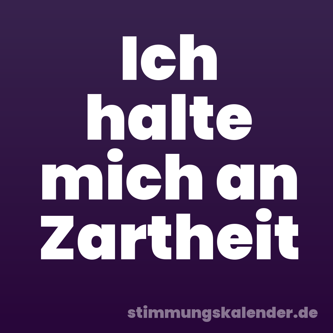 Ich halte mich an Zartheit