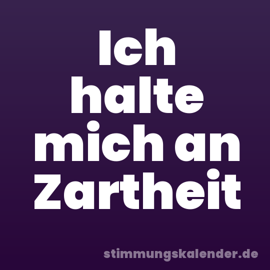 Ich halte mich an Zartheit